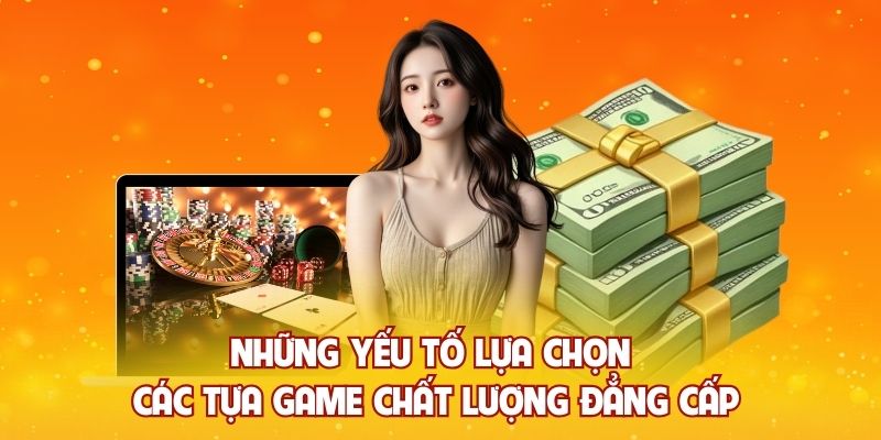 Những yếu tố lựa chọn các tựa game chất lượng đẳng cấp